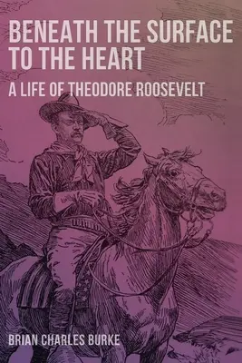 Pod povrchom k srdcu: Život Theodora Roosevelta - Beneath the Surface to the Heart: A Life of Theodore Roosevelt