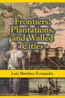 Hranice, plantáže a opevnené mestá: Eseje o spoločnosti, kultúre a politike v hispánskom Karibiku (1800-1945) - Frontiers, Plantations, and Walled Cities: Essays on Society, Culture, and Politics in the Hispanic Caribbean (1800-1945)