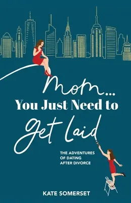 Mama... Stačí, keď sa dostaneš na slobodu: Dobrodružstvá randenia po rozvode - Mom... You Just Need to Get Laid: The Adventures of Dating After Divorce