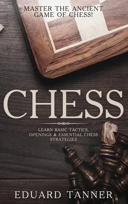 Šach: Ovládajte starobylú hru šach! Naučte sa základné taktiky, otvorenia a základné šachové stratégie - Chess: Master the Ancient Game of Chess! Learn Basic Tactics, Openings and Essential Chess Strategies