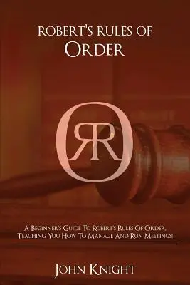 Robertove pravidlá správneho poriadku: Príručka pre začiatočníkov k Robertovým pravidlám poriadku, ktorá vás naučí riadiť a viesť schôdze! - Robert's Rules of Order: A Beginner's Guide to Robert's Rules of Order, Teaching You how to Manage and Run Meetings!