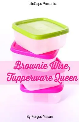 Brownie Wise, Tupperware Queen (Múdra Brownie, kráľovná Tupperware): Životopis - Brownie Wise, Tupperware Queen: A Biography