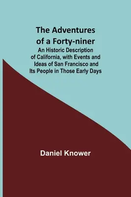 Dobrodružstvá štyridsiatnika; Historický opis Kalifornie s udalosťami a predstavami o San Franciscu a jeho obyvateľoch v tých prvých dňoch - The Adventures of a Forty-niner; An Historic Description of California, with Events and Ideas of San Francisco and Its People in Those Early Days