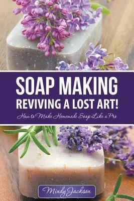 Výroba mydla: Mydlárstvo: Oživenie strateného umenia! Ako si vyrobiť domáce mydlo ako profesionál - Soap Making: Reviving a Lost Art!: How to Make Homemade Soap like a Pro