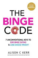 The Binge Code: Kľúčové slová: 7 netradičných kľúčov, ako skoncovať s prejedaním sa a schudnúť nadbytočné kilogramy. - The Binge Code: 7 Unconventional Keys to End Binge Eating & Lose Excess Weight
