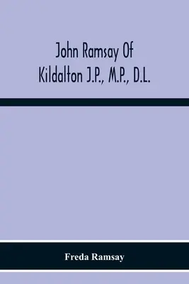 John Ramsay of Kildalton J.P., M.P., D.L.; An Account Of His Life In Islay And Including The Diary Of His Trip To Canada In 1870 - John Ramsay Of Kildalton J.P., M.P., D.L.; Being An Account Of His Life In Islay And Including The Diary Of His Trip To Canada In 1870