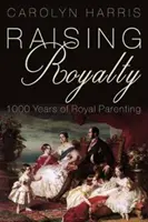 Vychovávame kráľovskú rodinu: 1000 rokov kráľovskej výchovy - Raising Royalty: 1000 Years of Royal Parenting