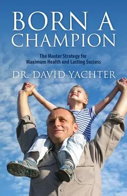Zrodený šampión: Majstrovská stratégia pre maximálne zdravie a trvalý úspech - Born a Champion: The Master Strategy for Maximum Health and Lasting Success