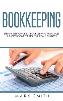 Vedenie účtovníctva: Sprievodca krok za krokom: Zásady vedenia účtovníctva a základy účtovníctva pre malé podniky - Bookkeeping: Step by Step Guide to Bookkeeping Principles & Basic Bookkeeping for Small Business