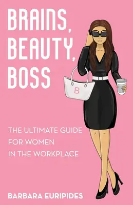Mozog, krása, šéfka: Najlepší sprievodca pre ženy na pracovisku - Brains, Beauty, Boss: The Ultimate Guide for Women in the Workplace