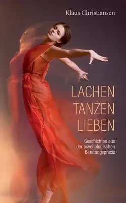 Lachen Tanzen Lieben: Vydanie: Geschichten aus der psychologischen Beratungspraxis - Lachen Tanzen Lieben: Geschichten aus der psychologischen Beratungspraxis