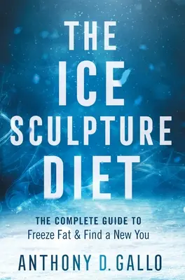 Diéta ľadových sôch: Úplný sprievodca zmrazením tuku a nájdením nového ja - The Ice Sculpture Diet: The Complete Guide to Freeze Fat & Find a New You