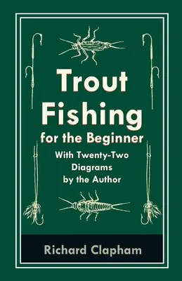 Lov pstruhov pre začiatočníkov - s dvadsiatimi dvoma schémami od autora - Trout-Fishing for the Beginner - With Twenty-Two Diagrams by the Author