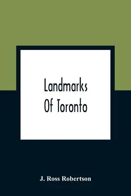 Landmarks of Toronto; A Collection of Historical Sketches of The Old Town of York From 1792 Until 1837, and of Toronto From 1834 To 1904; Also Nearly - Landmarks Of Toronto; A Collection Of Historical Sketches Of The Old Town Of York From 1792 Until 1837, And Of Toronto From 1834 To 1904; Also Nearly