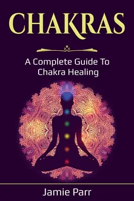 Čakry: Kompletný sprievodca liečením čakier - Chakras: A Complete Guide to Chakra Healing