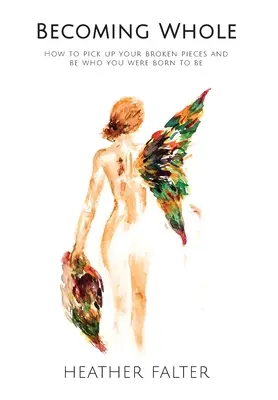 Stať sa celým: Ako pozbierať svoje rozbité kúsky a stať sa tým, kým ste sa narodili, aby ste boli - Becoming Whole: How to Pick up Your Broken Pieces and Be Who You Were Born to Be