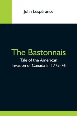 Bastonnais; príbeh o americkej invázii do Kanady v rokoch 1775-76 - The Bastonnais; Tale Of The American Invasion Of Canada In 1775-76