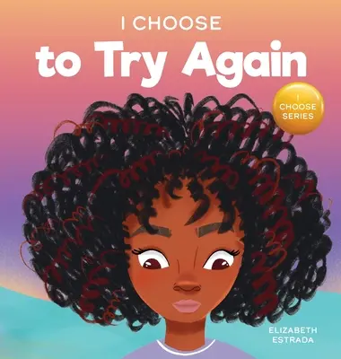 Rozhodol som sa skúsiť to znova: Farebná obrázková kniha o vytrvalosti a usilovnosti - I Choose To Try Again: A Colorful, Picture Book About Perseverance and Diligence