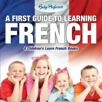 Prvý sprievodca učením francúzštiny - Detské učebnice francúzštiny - A First Guide to Learning French - A Children's Learn French Books