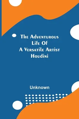 Dobrodružný život všestranného umelca; Houdini - The Adventurous Life Of A Versatile Artist; Houdini