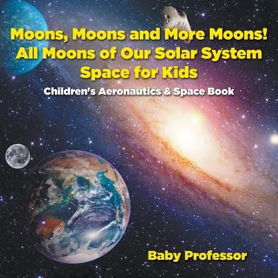 Mesiace, mesiace a ešte raz mesiace! Všetky mesiace našej slnečnej sústavy - Vesmír pre deti - Detská kniha o letectve a vesmíre - Moons, Moons and More Moons! All Moons of our Solar System - Space for Kids - Children's Aeronautics & Space Book