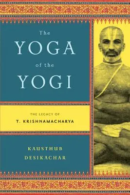 Joga jogína: Krišnamačarja: odkaz Jogiho - The Yoga of the Yogi: The Legacy of T. Krishnamacharya