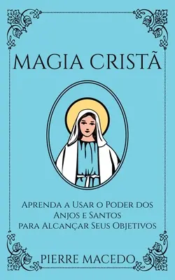 Magia Crist: Knižka: Aprenda a Usar o Poder dos Anjos e Santos para Alcanar Seus Objetivos - Magia Crist: Aprenda a Usar o Poder dos Anjos e Santos para Alcanar Seus Objetivos