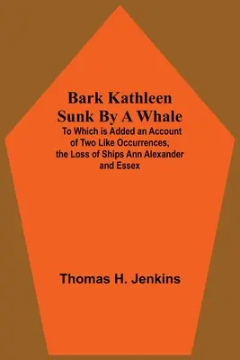 Bark Kathleen potopená veľrybou; k tomu je pridaný opis dvoch podobných udalostí, straty lodí Ann Alexander a Essex - Bark Kathleen Sunk By A Whale; To Which Is Added An Account Of Two Like Occurrences, The Loss Of Ships Ann Alexander And Essex