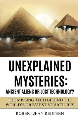 Nevysvetliteľné záhady: Záhadné tajomstvá: Starovekí mimozemšťania alebo stratená technológia? Chýbajúca technika za najväčšími stavbami sveta - Unexplained Mysteries: Ancient Aliens Or Lost Technology?: The Missing Tech Behind The World's Greatest Structures