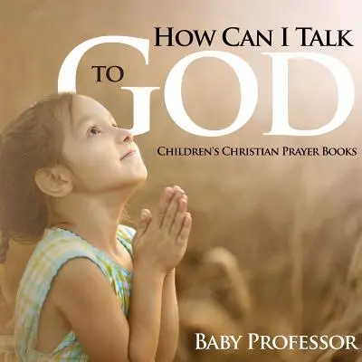 Ako môžem hovoriť s Bohom? - Detské kresťanské modlitebné knihy - How Can I Talk to God? - Children's Christian Prayer Books
