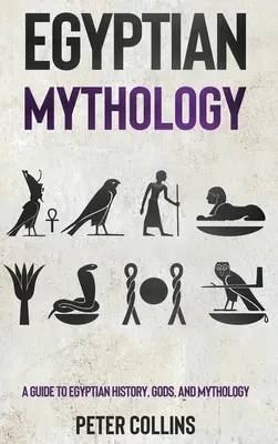 Egyptská mytológia: Príručka o egyptskej histórii, bohoch a mytológii - Egyptian Mythology: A Guide to Egyptian History, Gods, and Mythology