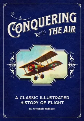 Dobývanie vzduchu: Klasické ilustrované dejiny lietania - Conquering the Air: A Classic Illustrated History of Flight