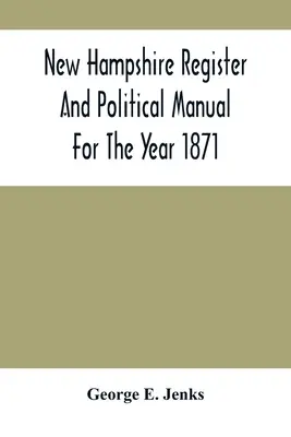 New Hampshire Register and Political Manual for the Year 1871; Containing A Business Directory of the State (New Hampshireský register a politická príručka na rok 1871; obsahujúca obchodný adresár štátu) - New Hampshire Register And Political Manual For The Year 1871; Containing A Business Directory Of The State