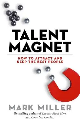 Magnet na talenty: Ako prilákať a udržať si najlepších ľudí - Talent Magnet: How to Attract and Keep the Best People