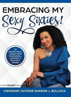 V objatí mojej sexi šesťdesiatky! 20 inšpiratívnych príbehov fenomenálnych, sebavedomých a krásnych žien - Embracing My Sexy Sixties!: 20 Inspirational Stories from Phenomenal, Confident & Beautiful Women