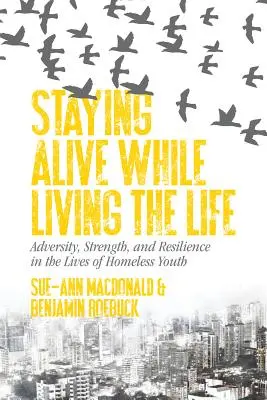 Zostať nažive a zároveň žiť: v živote mladých ľudí bez domova: nepriazeň osudu, sila a odolnosť - Staying Alive While Living the Life: Adversity, Strength, and Resilience in the Lives of Homeless Youth