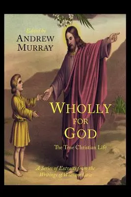 Úplne pre Boha: Pravý kresťanský život: Séria výňatkov zo spisov Williama Lawa - Wholly for God: The True Christian Life: A Series of Extracts from the Writings of William Law