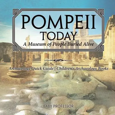 Pompeje dnes: Múzeum ľudí pochovaných zaživa - Stručný sprievodca archeológiou - Detské knihy o archeológii - Pompeii Today: A Museum of People Buried Alive - Archaeology Quick Guide - Children's Archaeology Books