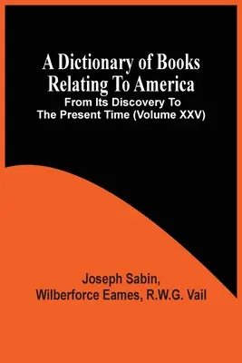 Slovník kníh týkajúcich sa Ameriky od jej objavenia po súčasnosť (zväzok Xxv) - A Dictionary Of Books Relating To America, From Its Discovery To The Present Time (Volume Xxv)