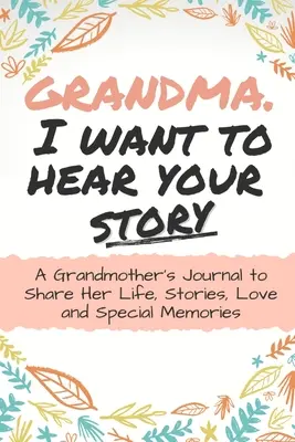 Babička, chcem počuť tvoj príbeh: Babičkin denník na zdieľanie jej života, príbehov, lásky a výnimočných spomienok - Grandma, I Want to Hear Your Story: A Grandma's Journal To Share Her Life, Stories, Love And Special Memories