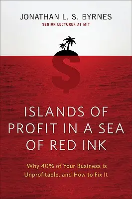Ostrovy zisku v mori červeného atramentu: Prečo je 40 percent vášho podnikania stratových a ako to napraviť - Islands of Profit in a Sea of Red Ink: Why 40 Percent of Your Business Is Unprofitable and How to Fix It