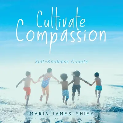 Cultivate Compassion: Svoju láskavosť, na ktorej záleží - Cultivate Compassion: Self-Kindness Counts