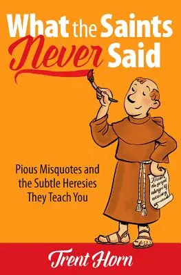 Čo svätí nikdy nepovedali: Zbožné nesprávne citáty a rafinované herézy, ktoré vás učia - What the Saints Never Said: Pious Misquotes and the Subtle Heresies They Teach You