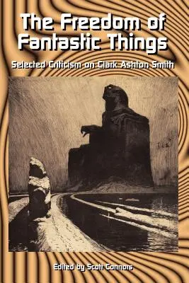 Sloboda fantastických vecí: Vybrané kritiky o Clarkovi Ashtonovi Smithovi - The Freedom of Fantastic Things: Selected Criticism on Clark Ashton Smith