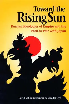 Smerom k vychádzajúcemu slnku: Ruské ideológie impéria a cesta k vojne s Japonskom - Toward the Rising Sun: Russian Ideologies of Empire and the Path to War with Japan
