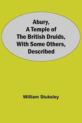 Abury, chrám britských druidov, s niektorými ďalšími, opísanými - Abury, A Temple Of The British Druids, With Some Others, Described