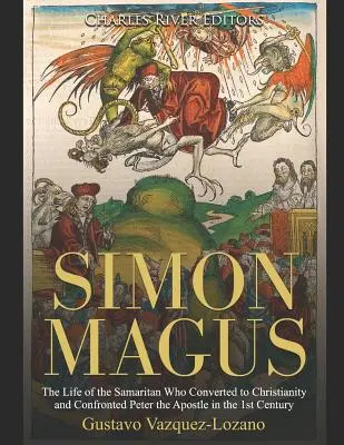 Simon Magus: Život Samaritána, ktorý v 1. storočí konvertoval na kresťanstvo a postavil sa apoštolovi Petrovi - Simon Magus: The Life of the Samaritan Who Converted to Christianity and Confronted Peter the Apostle in the 1st Century