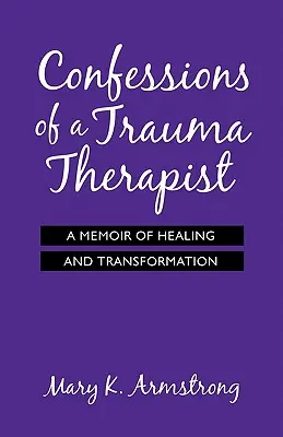 Spoveď traumatologičky: Spomienky na uzdravenie a transformáciu - Confessions of a Trauma Therapist: A Memoir of Healing and Transformation