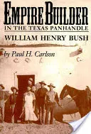 Empire Builder v texaskom Panhandle: William Henry Bush - Empire Builder in the Texas Panhandle: William Henry Bush