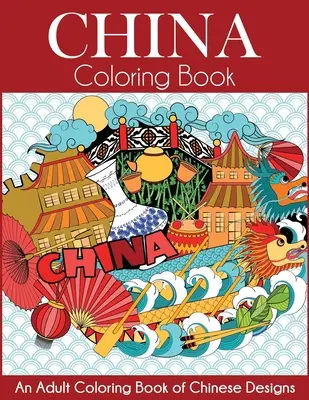 Čína Omaľovánky: Kniha čínskych vzorov na vyfarbovanie pre dospelých - China Coloring Book: An Adult Coloring Book of Chinese Designs